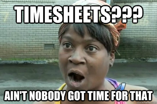 Timesheets??? ain't nobody got time for that  Aint nobody got time for that