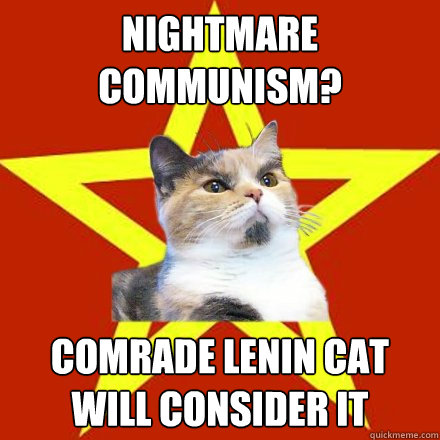 NIGHTMARE COMMUNISM? COMRADE LENIN CAT WILL CONSIDER IT - NIGHTMARE COMMUNISM? COMRADE LENIN CAT WILL CONSIDER IT  Lenin Cat