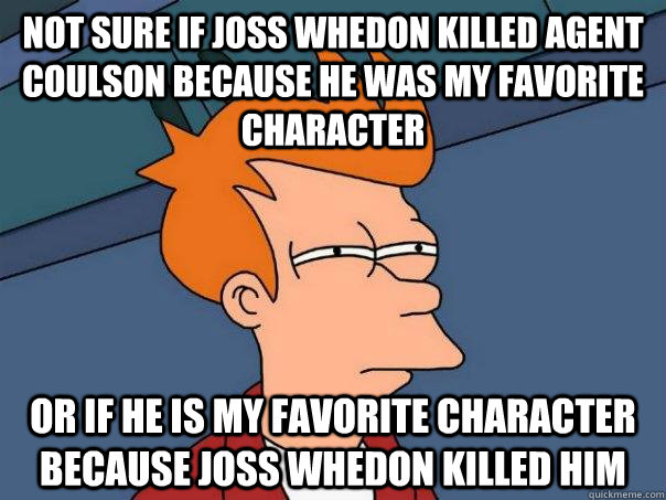 Not sure if Joss Whedon killed Agent Coulson because he was my favorite character Or if he is my favorite character because Joss Whedon killed him  Futurama Fry
