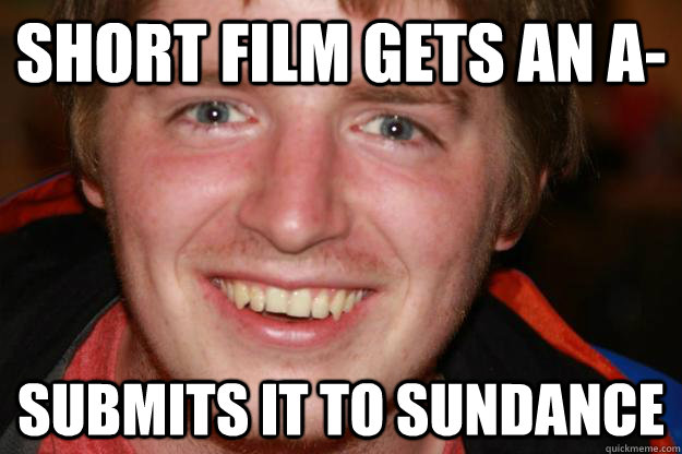 short film gets an a- submits it to sundance - short film gets an a- submits it to sundance  Pretentious Film Student