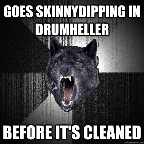 Goes skinnydipping in drumheller Before it's cleaned - Goes skinnydipping in drumheller Before it's cleaned  Insanity Wolf