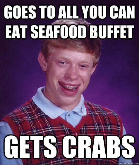 Goes to all you can eat seafood buffet Gets Crabs  Bad Luck Brian