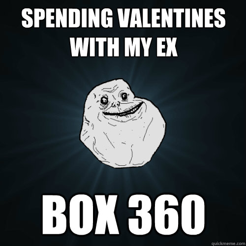 spending valentines with my ex box 360  Forever Alone