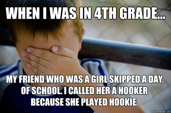 WHEN I WAS in 4th grade... My friend who was a girl skipped a day of school. I called her a hooker because she played hookie.  Confession kid