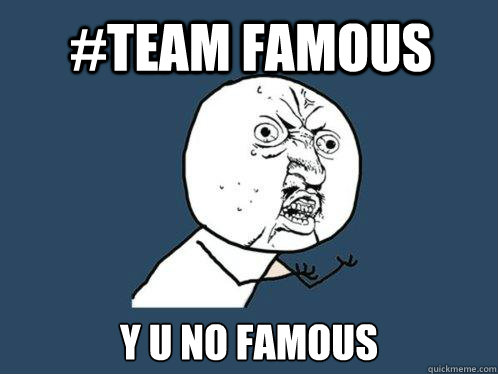 #Team Famous y u no Famous  Y U No