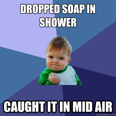Dropped Soap in shower Caught it in mid air  Success Kid