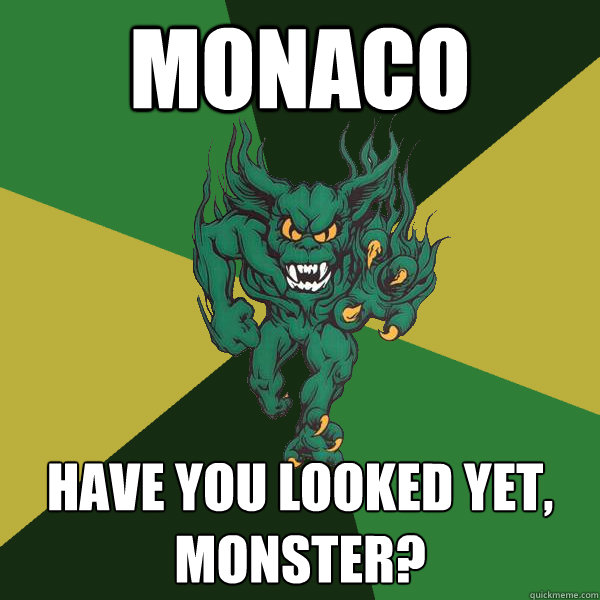 MONACO Have you looked yet, monster?  Green Terror