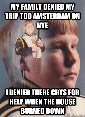 my family denied my trip too amsterdam on nye i denied there crys for help when the house burned down  Revenge Band Kid