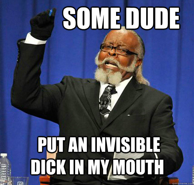 some dude   put an invisible dick in my mouth  Jimmy McMillan
