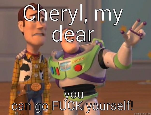 go fuck yoself - CHERYL, MY DEAR YOU CAN GO FUCK YOURSELF!  Toy Story