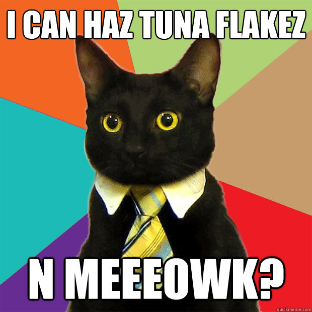 I can haz tuna flakez  N Meeeowk?  Business Cat