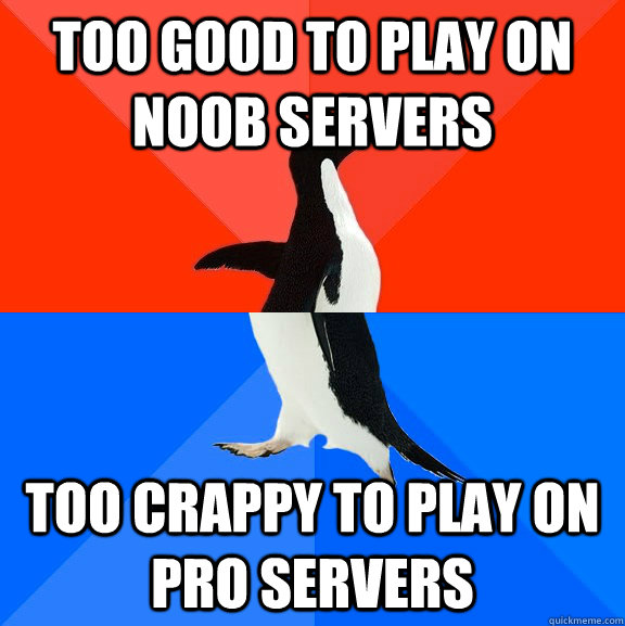 Too good to play on noob servers Too crappy to play on pro servers  Socially Awesome Awkward Penguin