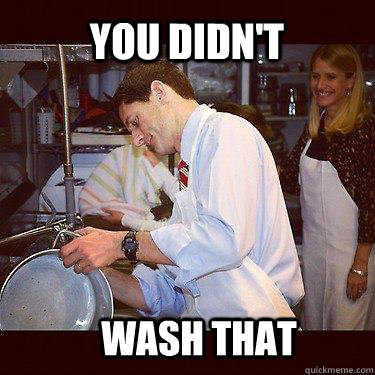 You didn't wash that  