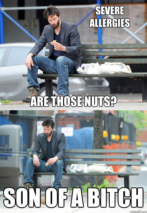 are those nuts? son of a bitch Severe Allergies - are those nuts? son of a bitch Severe Allergies  Sad Keanu