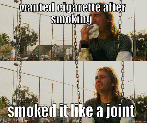 WANTED CIGARETTE AFTER SMOKING  SMOKED IT LIKE A JOINT  Misc