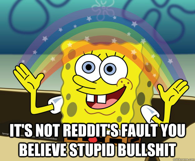  It's not Reddit's fault you believe stupid bullshit -  It's not Reddit's fault you believe stupid bullshit  Spongebob gay