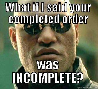 WHAT IF I SAID YOUR COMPLETED ORDER WAS INCOMPLETE? Matrix Morpheus