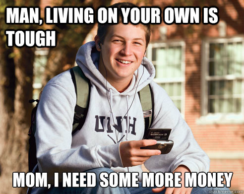 Man, living on your own is tough Mom, I need some more money  College Freshman