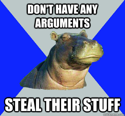 Don't have any arguments STeal their stuff - Don't have any arguments STeal their stuff  Skeptical Hippo