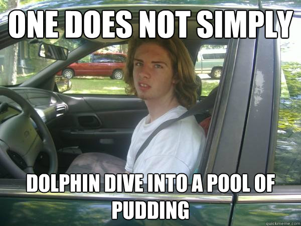 One does not simply Dolphin dive into a pool of pudding - One does not simply Dolphin dive into a pool of pudding  Scumbag Common Tater