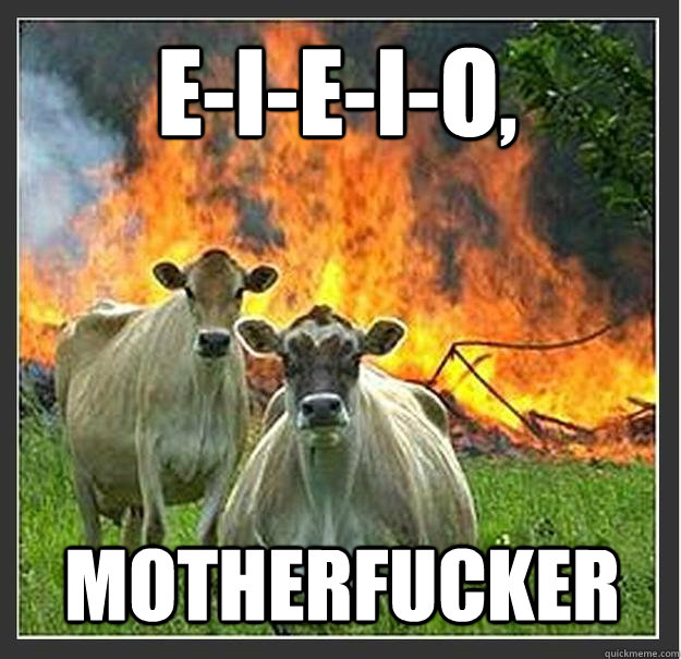 E-I-E-I-O,  Motherfucker   Evil cows