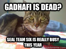 Gadhafi is dead? seal team six is really busy this year  