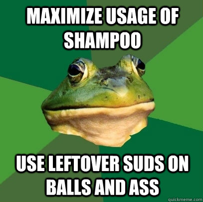 maximize usage of shampoo use leftover suds on balls and ass  Foul Bachelor Frog
