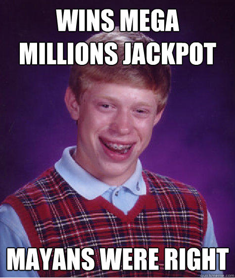 Wins Mega Millions Jackpot Mayans Were Right - Wins Mega Millions Jackpot Mayans Were Right  Bad Luck Brian