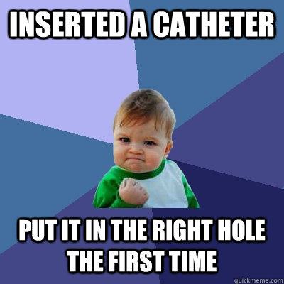 inserted a catheter put it in the right hole the first time - inserted a catheter put it in the right hole the first time  Success Kid