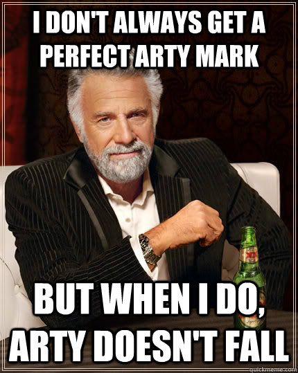 I don't always get a perfect arty mark but when I do, arty doesn't fall - I don't always get a perfect arty mark but when I do, arty doesn't fall  The Most Interesting Man In The World