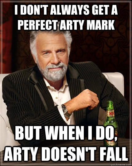 I don't always get a perfect arty mark but when I do, arty doesn't fall  The Most Interesting Man In The World