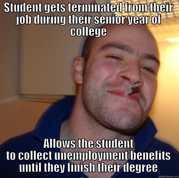 STUDENT GETS TERMINATED FROM THEIR JOB DURING THEIR SENIOR YEAR OF COLLEGE ALLOWS THE STUDENT TO COLLECT UNEMPLOYMENT BENEFITS UNTIL THEY FINISH THEIR DEGREE Good Guy Greg 