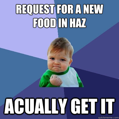 Request for a new food in haz Acually get it  Success Kid