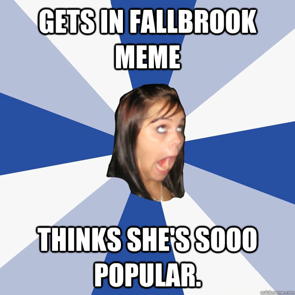 Gets in Fallbrook meme Thinks she's sooo popular.  Annoying Facebook Girl