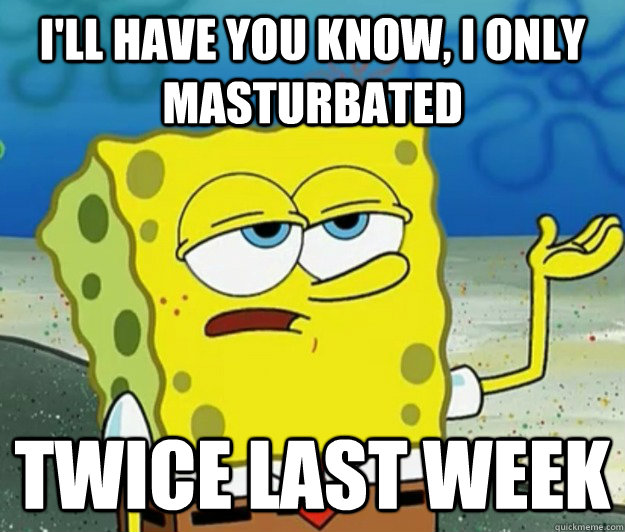I'll have you know, I only masturbated twice last week  Tough Spongebob