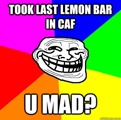 took last lemon bar in caf u mad?  Troll Face