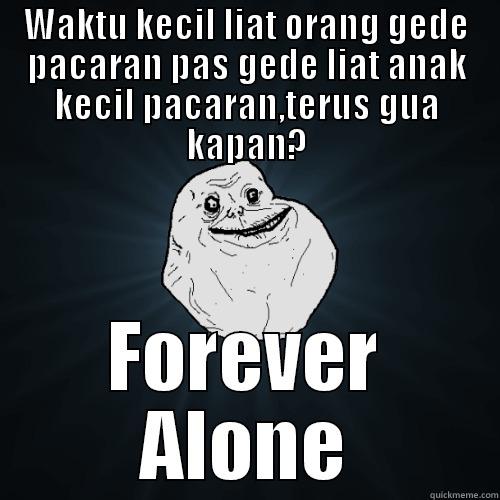 WAKTU KECIL LIAT ORANG GEDE PACARAN PAS GEDE LIAT ANAK KECIL PACARAN,TERUS GUA KAPAN? FOREVER ALONE Forever Alone