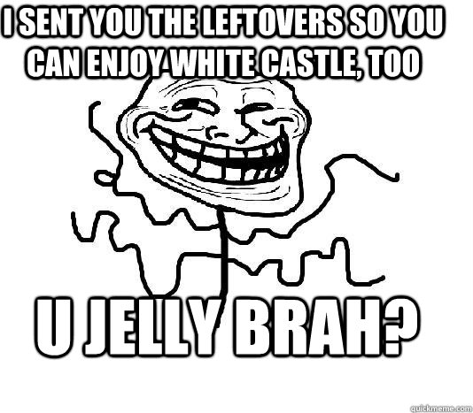 I sent you the leftovers so you can enjoy white castle, too U jelly brah?  SLENDER MAN TROLL
