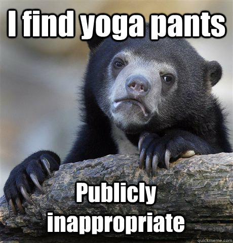 I find yoga pants Publicly inappropriate  Confession Bear