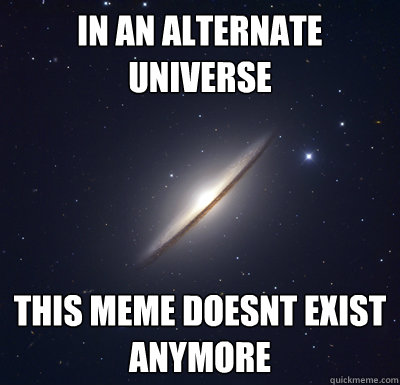 in an alternate universe this meme doesnt exist anymore - in an alternate universe this meme doesnt exist anymore  Alternate Universe