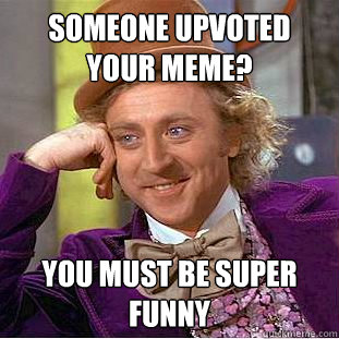 Someone upvoted your meme? you must be super funny  Creepy Wonka