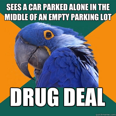 sees a car parked alone in the middle of an empty parking lot drug deal  Paranoid Parrot