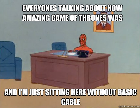 Everyones talking about how amazing Game of Thrones was And I'm just sitting here without basic cable  masturbating spiderman