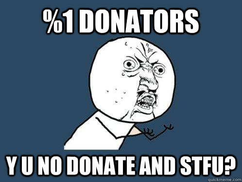 %1 donators y u no donate and STFU?  Y U No