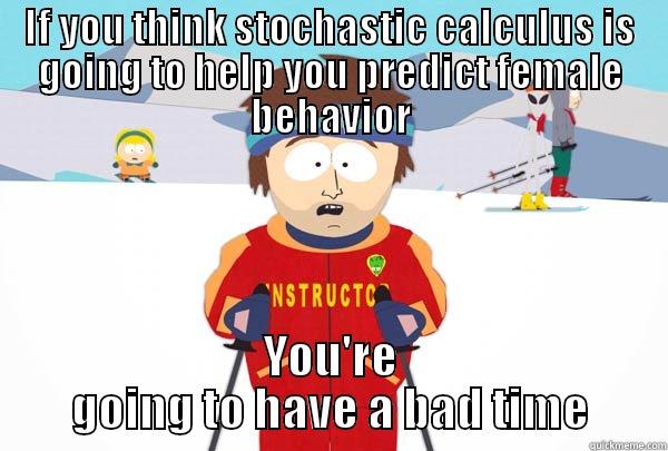 IF YOU THINK STOCHASTIC CALCULUS IS GOING TO HELP YOU PREDICT FEMALE BEHAVIOR YOU'RE GOING TO HAVE A BAD TIME Super Cool Ski Instructor