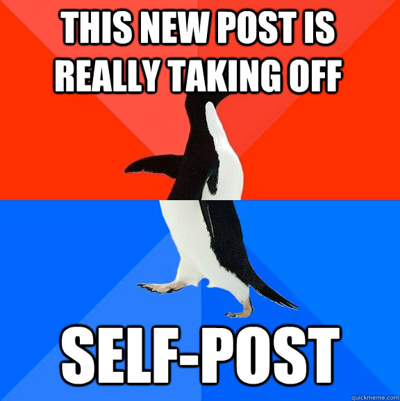 THIS NEW POST IS REALLY TAKING OFF SELF-POST  Socially Awesome Awkward Penguin