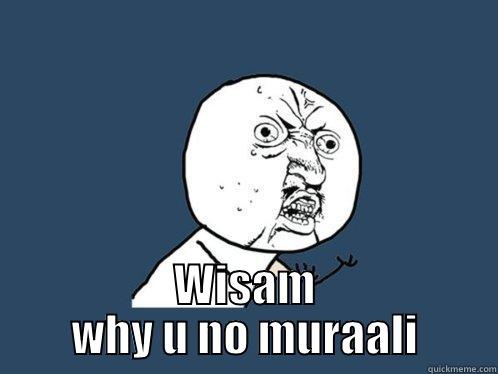  WISAM WHY U NO MURAALI Y U No