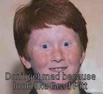  DON'T GET MAD BECAUSE LOOK LIKE BRAD PITT Over Confident Ginger