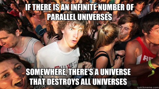 if there is an infinite number of
parallel universes somewhere, there's a universe
that destroys all universes  Sudden Clarity Clarence