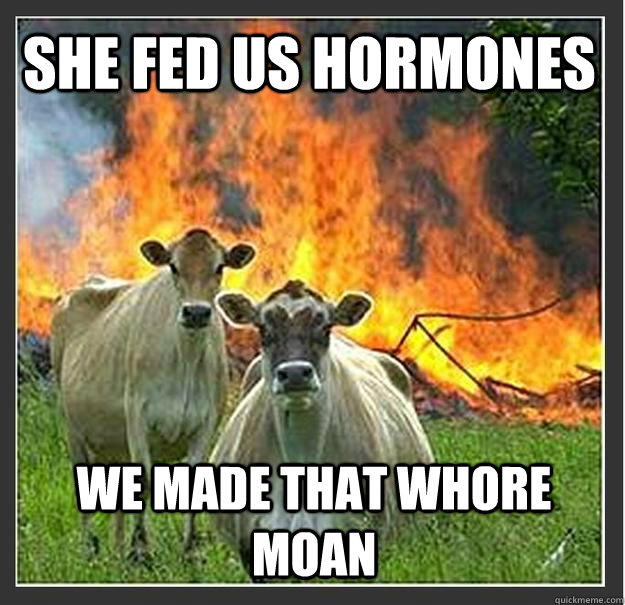 She fed us hormones we made that whore moan  Evil cows